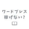 ワードプレスは稼げないって本当？現役ブロガーが答えます