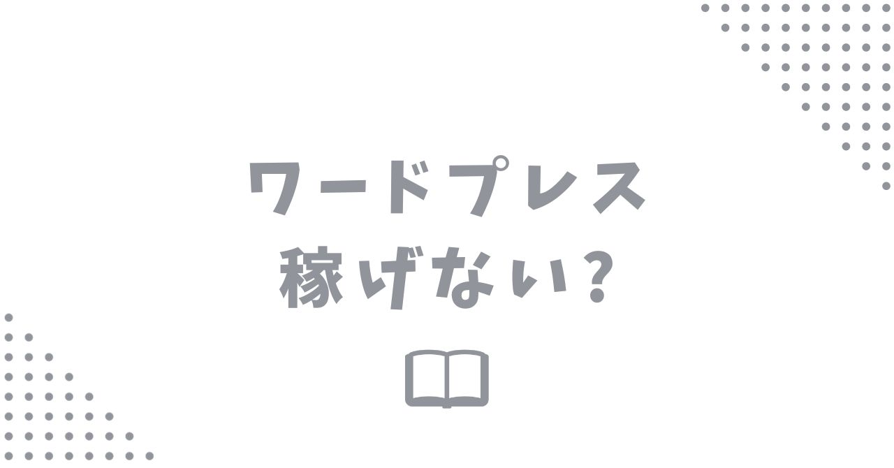 ワードプレスは稼げないって本当？現役ブロガーが答えます