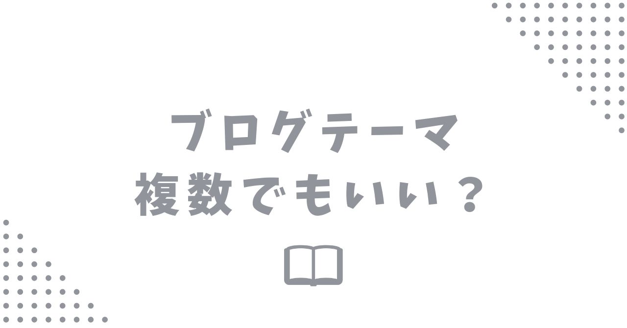 ブログのテーマは複数でもいい？メリットとデメリットを解説