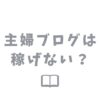 主婦ブログが稼げない3つの理由！現役主婦ブロガーが解説します