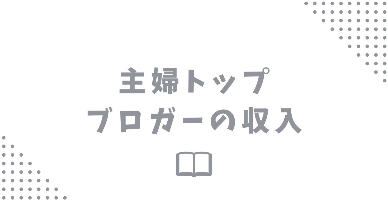 主婦トップブロガーの収入事情は？分かりやすく解説